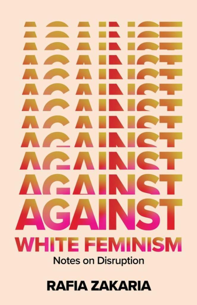 Against White Feminism by Rafia Zakaria · An American Muslim woman, attorney, and political philosopher, Rafia Zakaria champions a reconstruction of feminism in Against White Feminism, centering women of color in this transformative overview and counter-manifesto to white feminism's global, long-standing affinity with colonial, patriarchal, and white supremacist ideals.