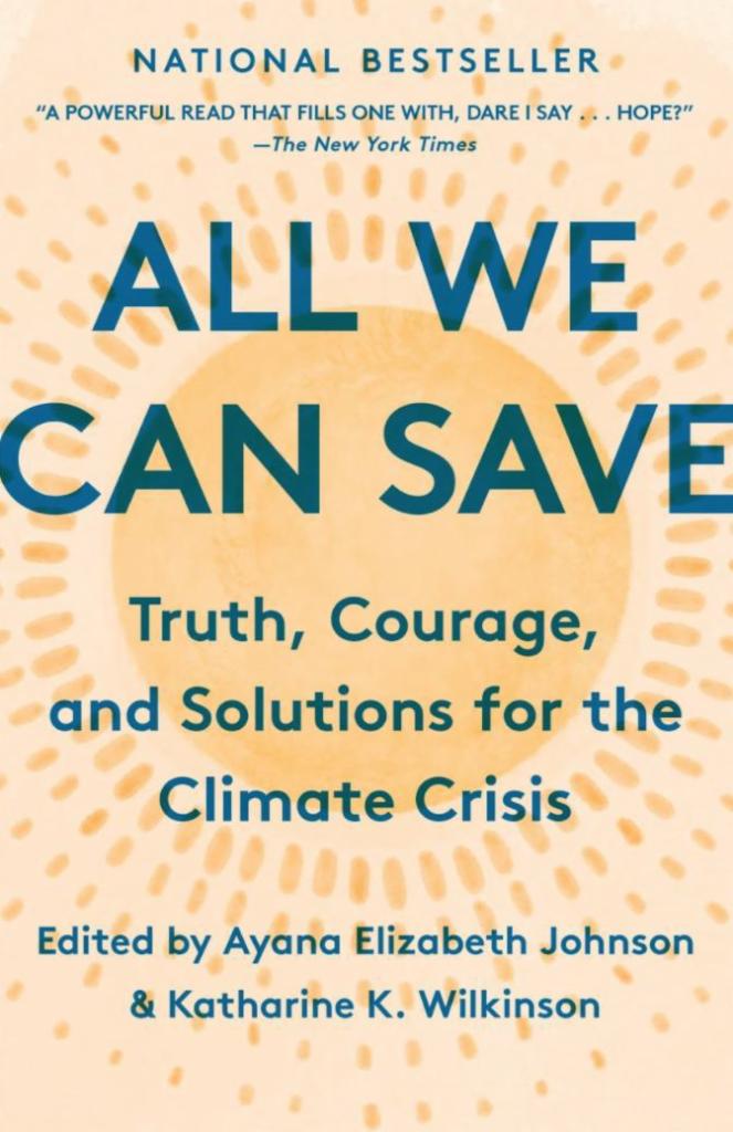 All We Can Save by Ayana Elizabeth Johnson · Provocative and illuminating essays from women at the forefront of the climate movement who are harnessing truth, courage, and solutions to lead humanity forward.