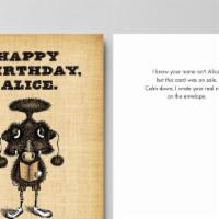 HB - Happy Birthday, Alice · I know your name isn't Alice,
but this card was on sale.
Calm down, I wrote your real name
o...