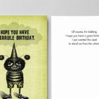 HB - I Hope You Have a Terrible Birthday · Of course, I'm kidding.
I hope you have a great birthday.
I just wanted this card 
to stand ...