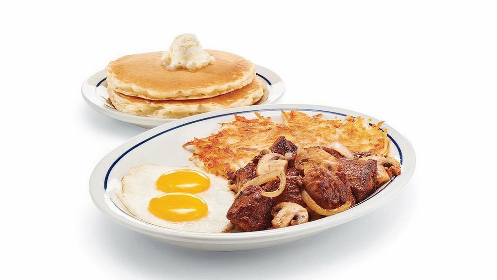 Sirloin Steak Tips & Eggs · Sirloin steak tips* with grilled onions & mushrooms. Served with 2 eggs* your way, golden hash browns & 2 fluffy buttermilk pancakes. .