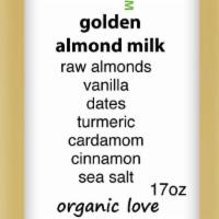 Golden Almond Milk · 17 oz almonds, filtered water, vanilla, dates, turmeric, cardamom, sea salt.