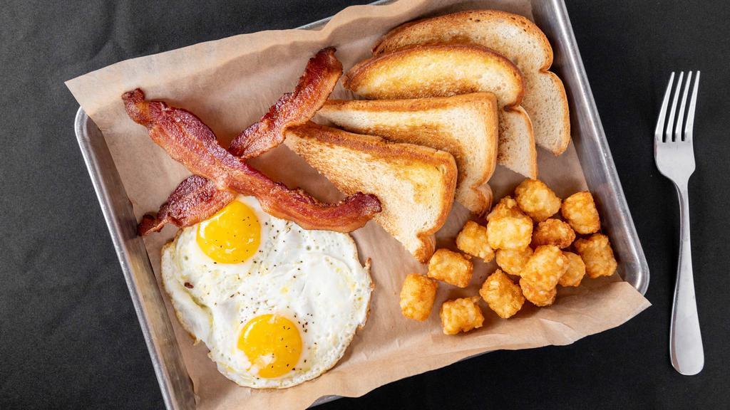 Eggs And All · Two eggs any style, two pieces of bacon, two pieces of toast and tots.
