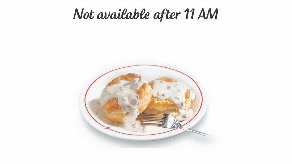 Biscuits & Gravy      Biscuits Are Available Until 11 Am M-F , 1 Pm On Saturdays And 2 Pm On Sundays. · Biscuits are available until 11 AM M-F , 1 PM on Saturdays and 2 PM on Sundays.