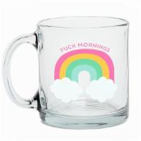 Fuck Mornings · 13oz Clear Glass Microwave safe. Recommend hand washing only.